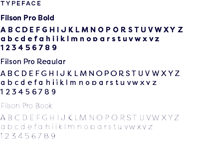 TYPEFACE Filson Pro Bold A B C D E F G H I J K L M N O P Q R S T U V W X Y Z a b c d e f g h i j k l m n o p q r s t u v w x y z 1 2 3 4 5 6 7 8 9 Filson Pro Regular A B C D E F G H I J K L M N O P Q R S T U V W X Y Z a b c d e f g h i j k l m n o p q r s t u v w x y z 1 2 3 4 5 6 7 8 9 Filson Pro Book A B C D E F G H I J K L M N O P Q R S T U V W X Y Z a b c d e f g h i j k l m n o p q r s t u v w x y z 1 2 3 4 5 6 7 8 9 