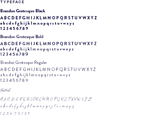 TYPEFACE Brandon Grotesque Black A B C D E F G H I J K L M N O P Q R S T U V W X Y Z a b c d e f g h i j k l m n o p q r s t u v w x y z 1 2 3 4 5 6 7 8 9 Brandon Grotesque Bold A B C D E F G H I J K L M N O P Q R S T U V W X Y Z a b c d e f g h i j k l m n o p q r s t u v w x y z 1 2 3 4 5 6 7 8 9 Brandon Grotesque Regular A B C D E F G H I J K L M N O P Q R S T U V W X Y Z a b c d e f g h i j k l m n o p q r s t u v w x y z 1 2 3 4 5 6 7 8 9 Foxtrail A B C D E F G H I J K L M N O P Q R S T U V W X Y Z a b c d e f g h i j k l m n o p q r s t u v w x y z 1 2 3 4 5 6 7 8 9 